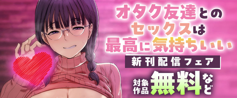 『オタク友達とのセックスは最高に気持ちいい』新刊配信フェア