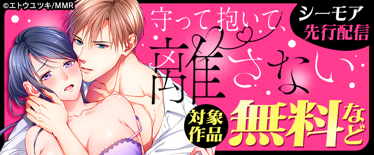 「守って抱いて、離さない」 シーモア先行配信