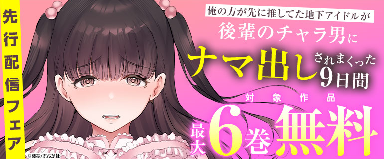 「俺の方が先に推してた地下アイドルが後輩のチャラ男にナマ出しされまくった9日間（分冊版）」先行配信フェア