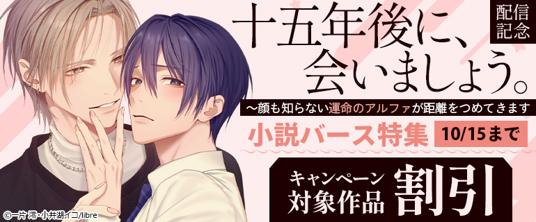 「十五年後に、会いましょう。 ～顔も知らない運命のアルファが距離をつめてきます」配信記念