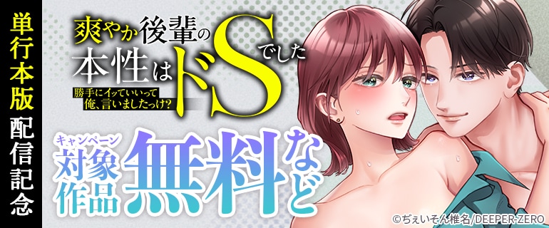 「「勝手にイッていいって俺、言いましたっけ？」爽やか後輩の本性はドSでした【単行本版／描き下ろし漫画付き】」単行本配信記念