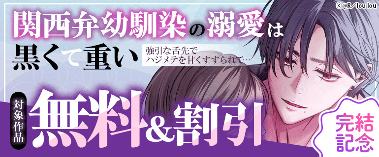 『関西弁幼馴染の溺愛は黒くて重い 強引な舌先でハジメテを甘くすすられて…』完結記念