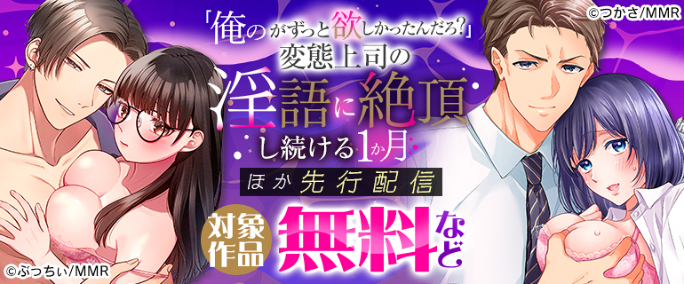 「俺のがずっと欲しかったんだろ？」変態上司の止まらない淫語に絶頂し続ける一ヵ月 ほか先行配信