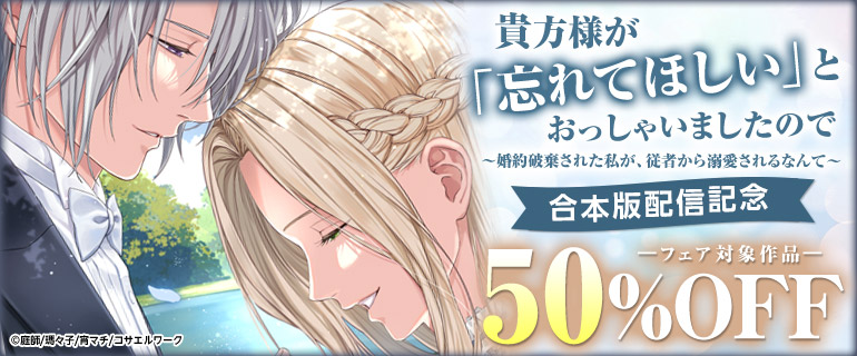 『貴方様が「忘れてほしい」とおっしゃいましたので～婚約破棄された私が、従者から溺愛されるなんて～』合本版配信記念