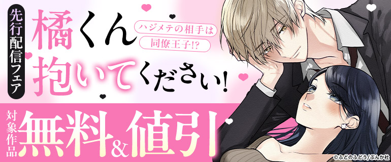 「橘くん 抱いてください！ ハジメテの相手は同僚王子!?（分冊版）」先行配信フェア