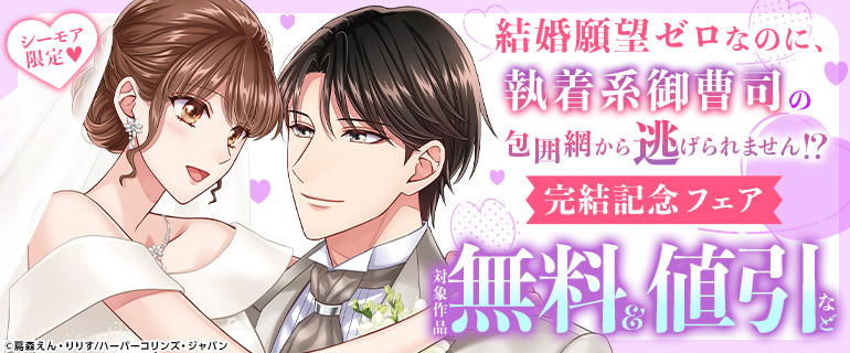 「結婚願望ゼロなのに、執着系御曹司の包囲網から逃げられません！？」完結記念フェア