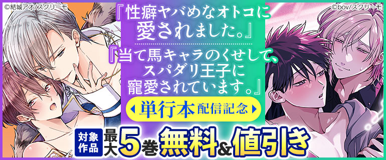 『性癖ヤバめなオトコに愛されました。』『当て馬キャラのくせして、スパダリ王子に寵愛されています。』単行本配信記念