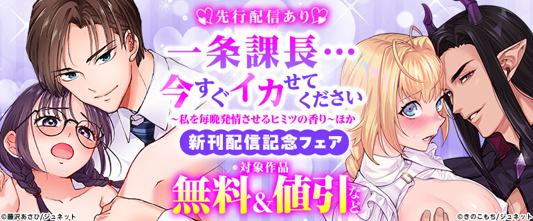 「一条課長…今すぐイカせてください～私を毎晩発情させるヒミツの香り～」ほか新刊配信記念フェア