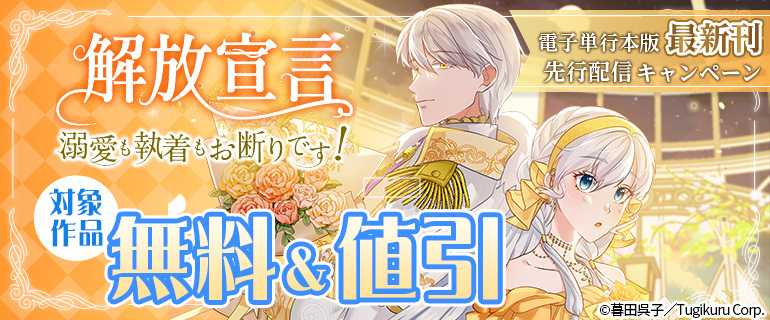 「解放宣言～溺愛も執着もお断りです！」電子単行本版 最新刊先行配信キャンペーン