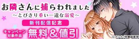 『お隣さんに捕らわれました～とびきり重い一途な溺愛～』新刊配信記念