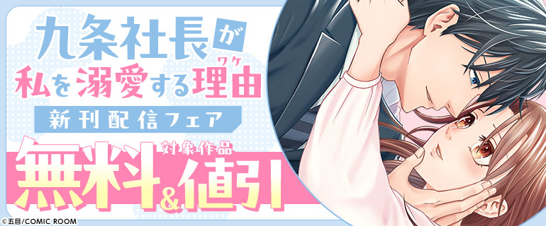 「九条社長が私を溺愛する理由（ワケ）」新刊配信フェア