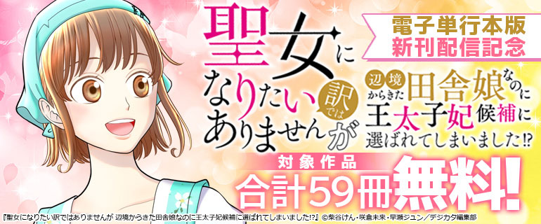 『聖女になりたい訳ではありませんが 辺境からきた田舎娘なのに王太子妃候補に選ばれてしまいました!?』電子単行本版新刊配信記念