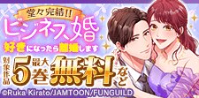 堂々完結！！「ビジネス婚ー好きになったら離婚しますー」
