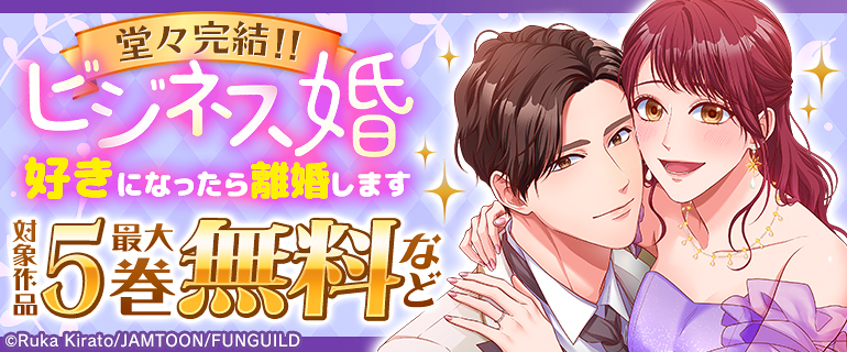 堂々完結！！「ビジネス婚ー好きになったら離婚しますー」