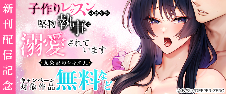 九条家のシキタリ。～子作りレッスンのはずが堅物執事に溺愛されています～　新刊配信記念