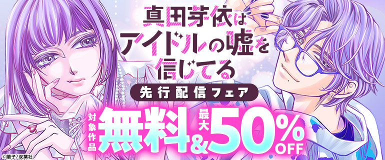 「真田芽依はアイドルの嘘を信じてる」先行配信フェア