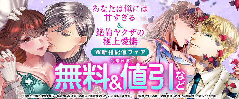 『あなたは俺には甘すぎる~懐かない冷淡部下の切実で異質な愛し方~』&『絶倫ヤクザの極上愛撫 逃れられない契約結婚』W新刊配信フェア
