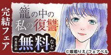 憎い夫への復讐完遂！独占先行「籠の中の私の復讐」完結フェア！