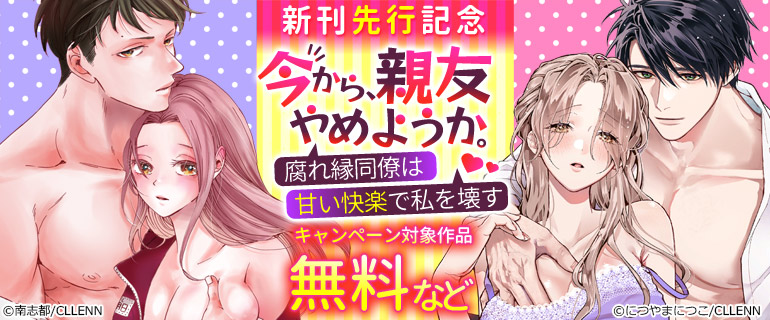 『今から、親友やめようか。~腐れ縁同僚は甘い快楽で私を壊す~』新刊先行記念