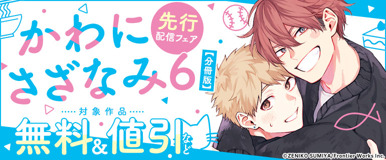 「かわにさざなみ 6 【分冊版】」先行配信フェア