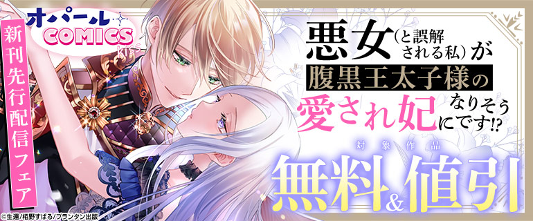 オパールCOMICS kiss 悪女(と誤解される私)が腹黒王太子様の愛され妃になりそうです！？新刊先行配信フェア