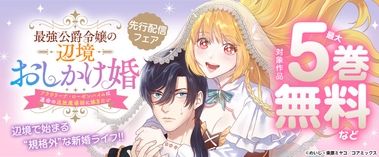「最強公爵令嬢の辺境おしかけ婚 フラウリーナ・ローゼンハイムは運命の追放魔導師に嫁ぎたい」先行配信フェア