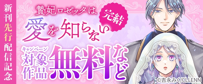完結！ 贄妃ロゼッタは愛を知らない 新刊先行配信記念