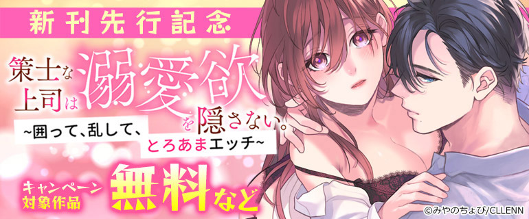 「策士な上司は溺愛欲を隠さない。」新刊先行記念