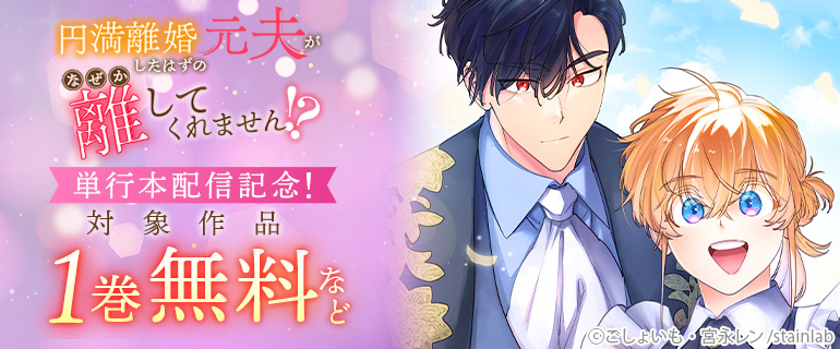 『円満離婚したはずの元夫がなぜか離してくれません！？』単行本配信記念！