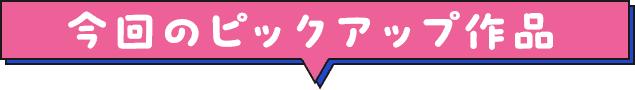 今回のピックアップ作品