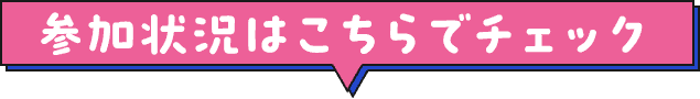 参加状況はこちらでチェック