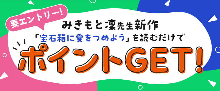 みきもと凜先生新作「宝石箱に愛をつめよう」を読んでポイントGET！