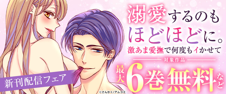 「溺愛するのもほどほどに。激あま愛撫で何度もイかせて」新刊配信フェア