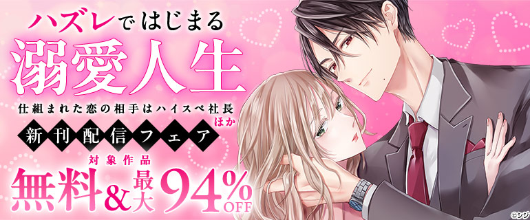 ハズレではじまる溺愛人生～仕組まれた恋の相手はハイスぺ社長　ほか新刊配信フェア