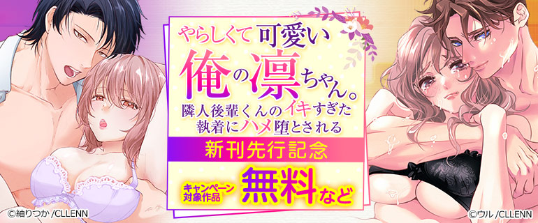 「やらしくて可愛い俺の凛ちゃん。～隣人後輩くんのイキすぎた執着にハメ堕とされる～」新刊先行記念