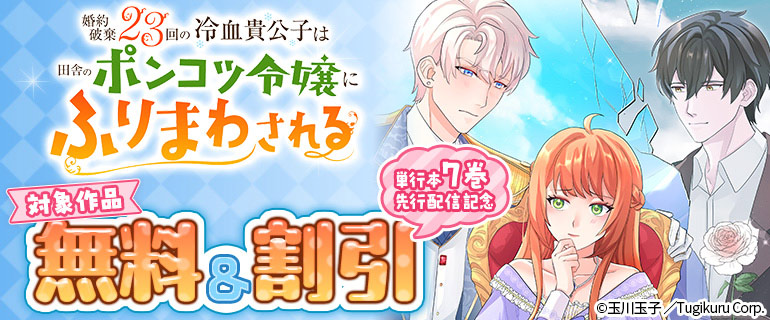 「婚約破棄23回の冷血貴公子は田舎のポンコツ令嬢にふりまわされる」単行本7巻先行配信記念