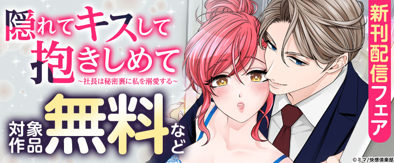 『隠れてキスして抱きしめて～社長は秘密裏に私を溺愛する～』新刊配信フェア