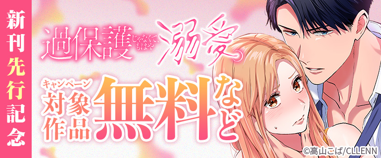 『過保護じゃなくて、もはや溺愛。』新刊先行記念