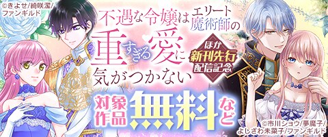 不遇な令嬢はエリート魔術師の重すぎる愛に気がつかない」ほか新刊先行