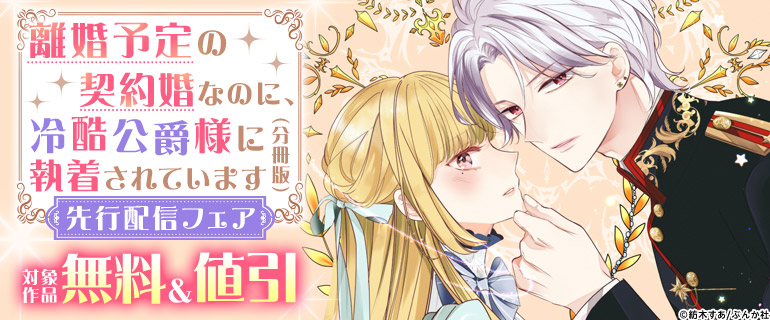 「離婚予定の契約婚なのに、冷酷公爵様に執着されています」先行配信フェア