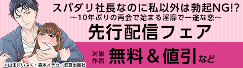 『スパダリ社長なのに私以外は勃起NG!?～10年ぶりの再会で始まる淫靡で一途な恋～』先行配信フェア