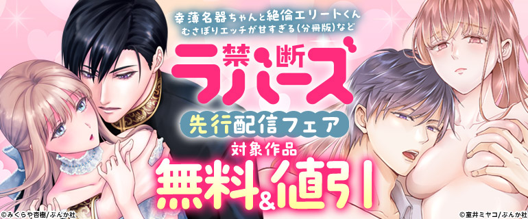 「幸薄名器ちゃんと絶倫エリートくん むさぼりエッチが甘すぎる（分冊版）」など禁断ラバーズ先行配信フェア