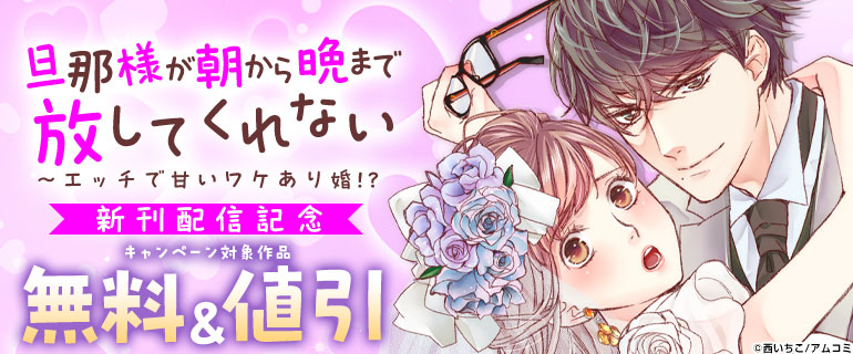 『旦那様が朝から晩まで放してくれない～エッチで甘いワケあり婚!?』新刊配信記念