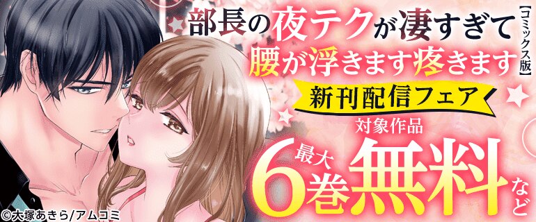 「部長の夜テクが凄すぎて腰が浮きます疼きます【コミックス版】」新刊配信フェア