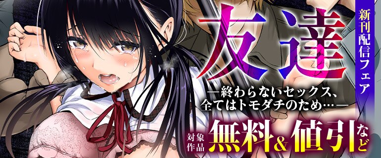「友達 -終わらないセックス、全てはトモダチのため…-」新刊配信フェア