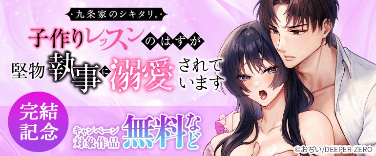 「九条家のシキタリ。～子作りレッスンのはずが堅物執事に溺愛されています～」完結記念