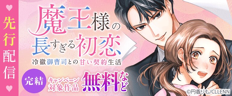 「魔王様の長すぎる初恋～冷徹御曹司との甘い契約生活～」先行配信