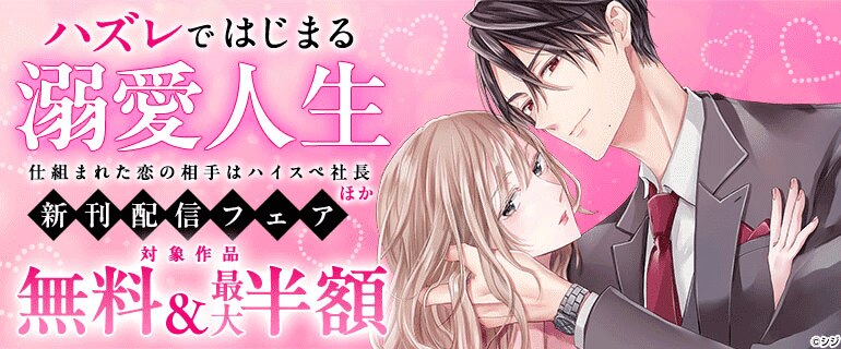 『ハズレではじまる溺愛人生～仕組まれた恋の相手はハイスぺ社長』ほか新刊配信フェア