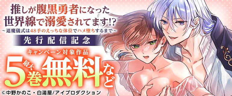 『推しが腹黒勇者になった世界線で溺愛されてます!?～退魔儀式は48手のえっちな体位でハメ堕ちするまで～』先行配信記念