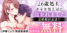 『26歳処女、チャラ男上司に抱かれました』完結配信記念!!